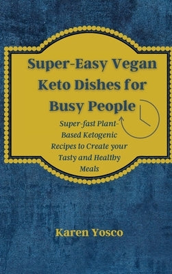 Super-Easy Vegan Keto Dishes for Busy People: Super-fast Plant-Based Ketogenic Recipes to Create your Tasty and Healthy Meals by Yosco, Karen