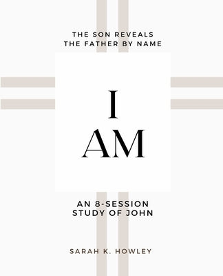 I Am: An 8-session Bible Study of John by Howley, Sarah