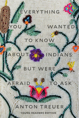 Everything You Wanted to Know about Indians But Were Afraid to Ask: Young Readers Edition by Treuer, Anton