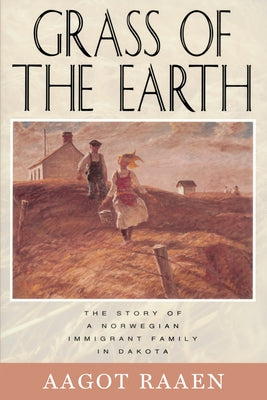 Grass of the Earth: The Story of a Norwegian Immigrant Family in Dakota by Raaen, Aagot