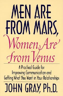 Men Are from Mars, Women Are from Venus: Practical Guide for Improving Communication and Getting What You Want in Your Relationships by Gray, John