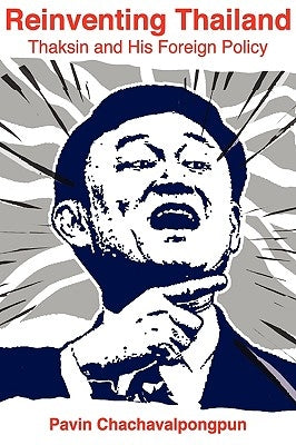 Reinventing Thailand: Thaksin and His Foreign Policy by Chachavalpongpun, Pavin