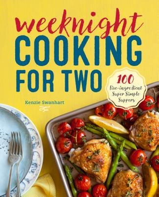 Weeknight Cooking for Two: 100 Five-Ingredient Super Simple Suppers by Swanhart, Kenzie