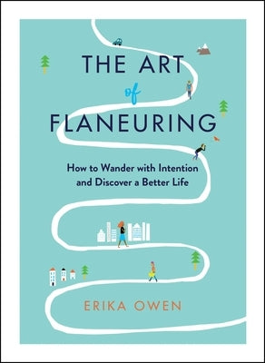 The Art of Flaneuring: How to Wander with Intention and Discover a Better Life by Owen, Erika