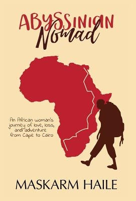 Abyssinian Nomad: An African Woman's Journey of Love, Loss, & Adventure from Cape to Cairo by Haile, Maskarm