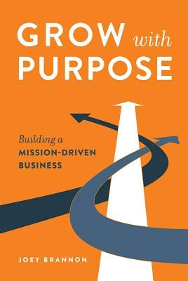 Grow with Purpose: Building a Mission-Driven Business by Brannon, Joey