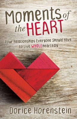 Moments of the Heart: Four Relationships Everyone Should Have to Live Wholeheartedly by Horenstein, Dorice