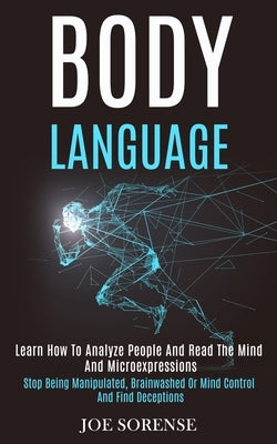 Body Language: Learn How to Analyze People and Read the Mind and Microexpressions (Stop Being Manipulated, Brainwashed or Mind Contro by Sorense, Joe