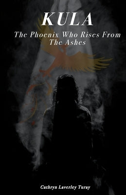 Kula: The Phoenix Who Rises From The Ashes by Turay, Cathryn Laverley