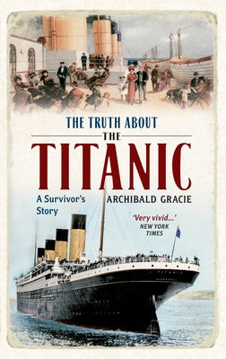 The Truth about the Titanic: A Survivor's Story by Gracie, Archibald