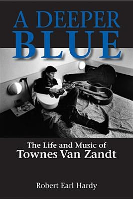 A Deeper Blue: The Life and Music of Townes Van Zandt by Hardy, Robert Earl