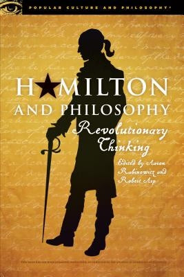 Hamilton and Philosophy: Revolutionary Thinking by Rabinowitz, Aaron