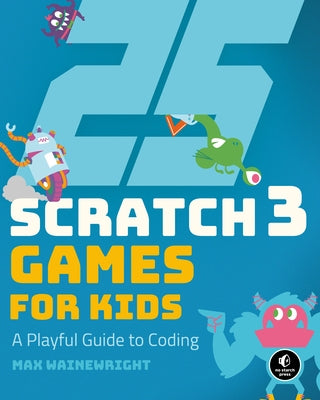 25 Scratch 3 Games for Kids: A Playful Guide to Coding by Wainewright, Max