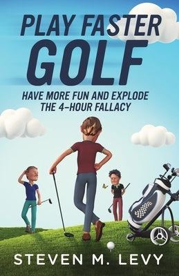Play Faster Golf, Have More Fun And Explode The 4-Hour Fallacy by Levy, Steven M.
