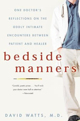 Bedside Manners: One Doctor's Reflections on the Oddly Intimate Encounters Between Patient and Healer by Watts