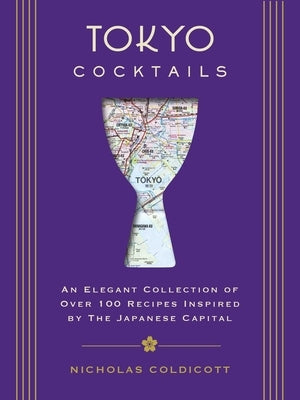 Tokyo Cocktails: An Elegant Collection of Over 100 Recipes Inspired by the Eastern Capital by Coldicott, Nicholas