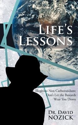 Life's Lessons: Illegitimi Non Carborundum: Don't Let the Bastards Wear You Down by Nozick, David