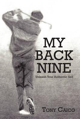 My Back Nine: Unleash Your Authentic Self by Caico, Tony
