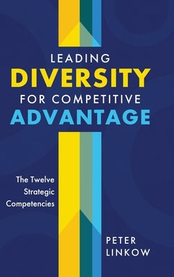 Leading Diversity for Competitive Advantage: The Twelve Strategic Competencies by Linkow, Peter