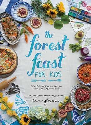 The Forest Feast for Kids: Colorful Vegetarian Recipes That Are Simple to Make by Gleeson, Erin
