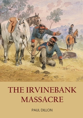The Irvinebank Massacre by Dillon, Paul