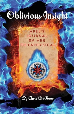 Oblivious Insight: Abel's Journal of the Metaphysical by DeBoer, Chris