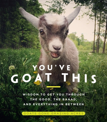 You've Goat This: Wisdom to Get You Through the Good, the Baaad, and Everything in Between by Acres, Goats Gone