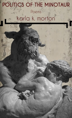 Politics of the Minotaur: Poems by Morton, Karla K.