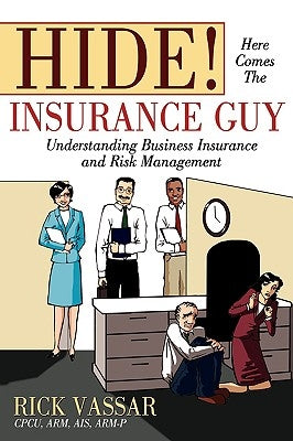 Hide! Here Comes the Insurance Guy: Understanding Business Insurance and Risk Management by Vassar, Rick