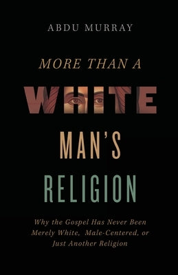 More Than a White Man's Religion: Why the Gospel Has Never Been Merely White, Male-Centered, or Just Another Religion by Murray, Abdu