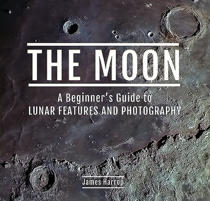 The Moon: A Beginner's Guide to Lunar Features and Photography by Harrop, James