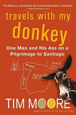 Travels with My Donkey: One Man and His Ass on a Pilgrimage to Santiago by Moore, Tim