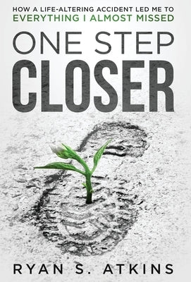One Step Closer: How a life-altering accident led me to everything I almost missed by Atkins, Ryan S.