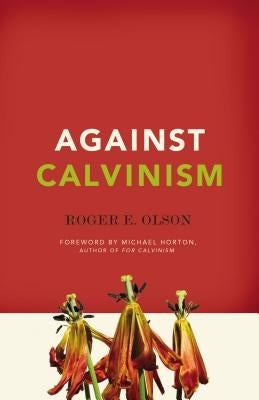 Against Calvinism by Olson, Roger E.