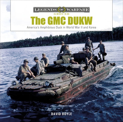 The GMC Dukw: America's Amphibious Truck in World War II and Korea by Doyle, David