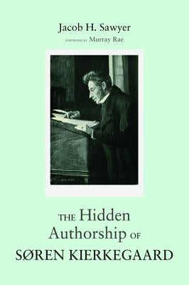 The Hidden Authorship of Søren Kierkegaard by Sawyer, Jacob H.