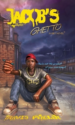 Jacob's Ghetto: You're not the product of your environment by Peagler, Travis