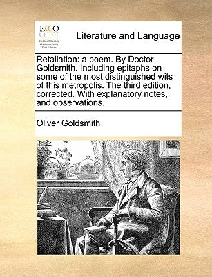 Retaliation: A Poem. by Doctor Goldsmith. Including Epitaphs on Some of the Most Distinguished Wits of This Metropolis. the Third E by Goldsmith, Oliver