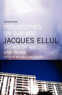 Perspectives on Our Age: Jacques Ellul Speaks on His Life and Work by Ellul, Jacques