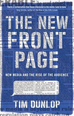 The New Front Page: New Media and the Rise of the Audience by Dunlop, Tim