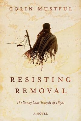 Resisting Removal: The Sandy Lake Tragedy of 1850 by Mustful, Colin