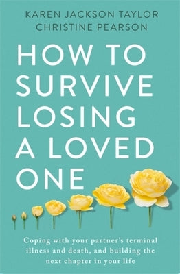 How to Survive Losing a Loved One: A Practical Guide to Coping with Your Partner's Terminal Illness and Death, and Building the Next Chapter in Your L by Jackson Taylor, Karen