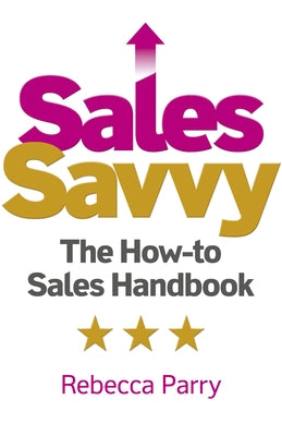 Sales Savvy: The How-To Sales Handbook by Parry, Rebecca