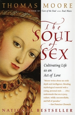 The Soul of Sex: Cultivating Life as an Act of Love by Moore, Thomas