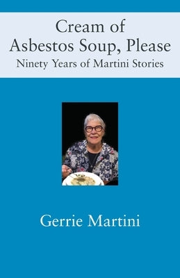 Cream of Asbestos Soup, Please: Ninety Years of Martini Stories by Martini, Gerrie