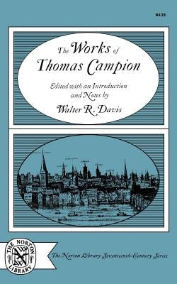 The Works of Thomas Campion: Complete Songs, Masques, and Treatises, with a Selection of the Latin Verse by Davis, Walter R.