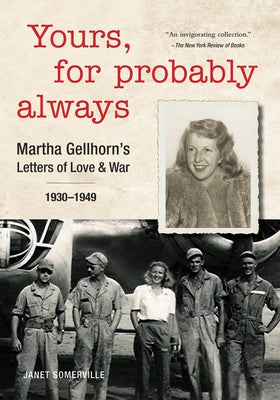 Yours, for Probably Always: Martha Gellhorn's Letters of Love and War 1930-1949 by Somerville, Janet