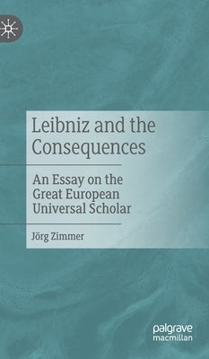 Leibniz and the Consequences: An Essay on the Great European Universal Scholar by Zimmer, J&#246;rg