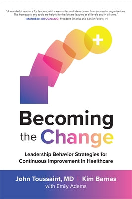 Becoming the Change: Leadership Behavior Strategies for Continuous Improvement in Healthcare by Toussaint, John