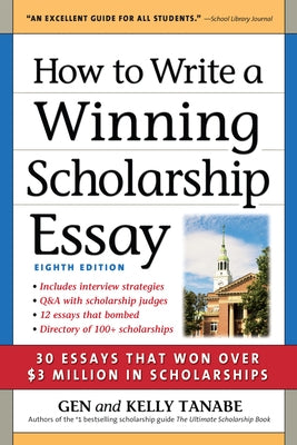 How to Write a Winning Scholarship Essay: 30 Essays That Won Over $3 Million in Scholarships by Tanabe, Gen